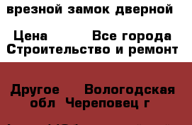 врезной замок дверной › Цена ­ 500 - Все города Строительство и ремонт » Другое   . Вологодская обл.,Череповец г.